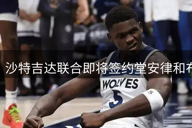 沙特吉达联合即将签约堂安律和布达维 转会谈判进展顺利